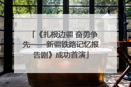 《扎根边疆 奋勇争先——新疆铁路记忆报告剧》成功首演