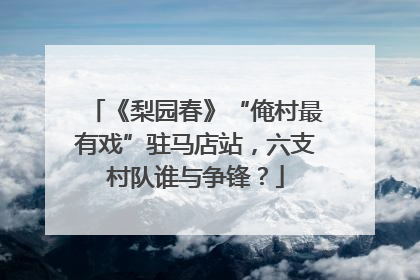 《梨园春》“俺村最有戏”驻马店站，六支村队谁与争锋？