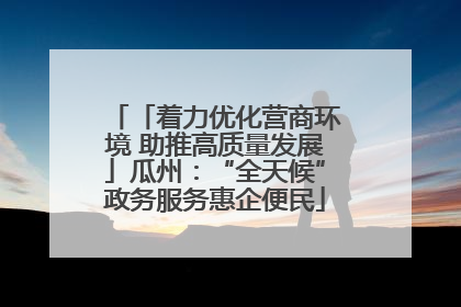「着力优化营商环境 助推高质量发展」瓜州：“全天候”政务服务惠企便民