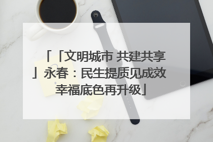 「文明城市 共建共享」永春：民生提质见成效 幸福底色再升级