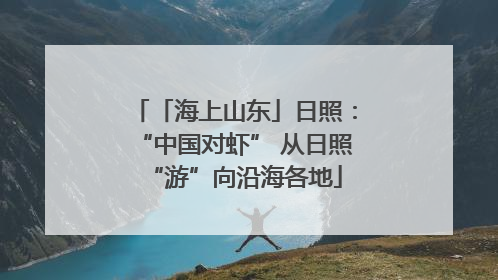 「海上山东」日照：“中国对虾” 从日照“游”向沿海各地