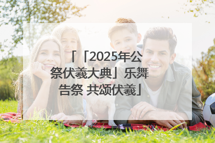 「2025年公祭伏羲大典」乐舞告祭 共颂伏羲