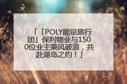 「POLY能量旅行团」保利物业与1500位业主乘风破浪，共赴湖岛之约！