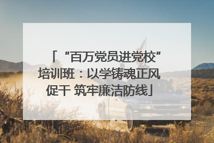 “百万党员进党校”培训班：以学铸魂正风促干 筑牢廉洁防线