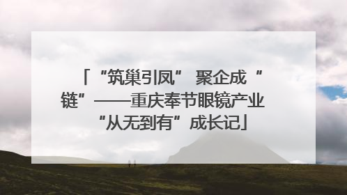 “筑巢引凤” 聚企成“链”——重庆奉节眼镜产业“从无到有”成长记