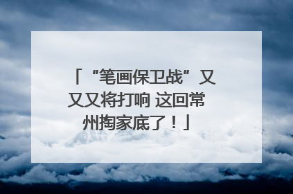 “笔画保卫战”又又又将打响 这回常州掏家底了！