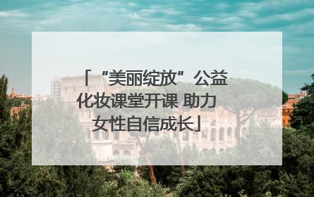 “美丽绽放”公益化妆课堂开课 助力女性自信成长