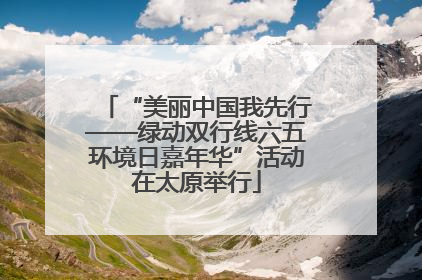 “美丽中国我先行——绿动双行线六五环境日嘉年华”活动在太原举行