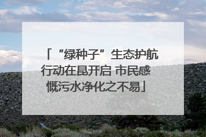 “绿种子”生态护航行动在昆开启 市民感慨污水净化之不易
