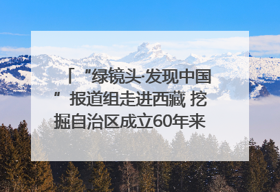 “绿镜头·发现中国”报道组走进西藏 挖掘自治区成立60年来生动气象故事