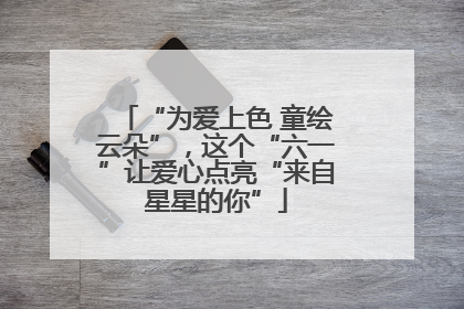 “为爱上色 童绘云朵”，这个“六一”让爱心点亮“来自星星的你”