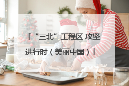 “三北”工程区 攻坚进行时（美丽中国）