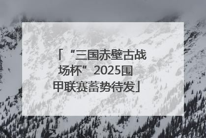 “三国赤壁古战场杯”2025围甲联赛蓄势待发