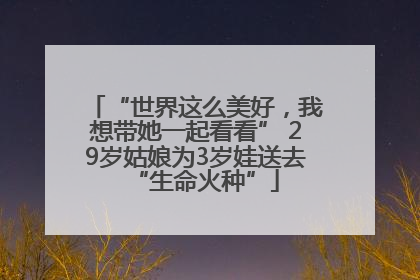 “世界这么美好，我想带她一起看看” 29岁姑娘为3岁娃送去“生命火种”