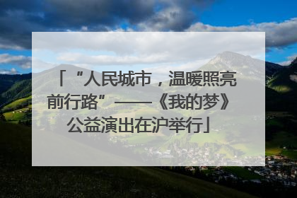 “人民城市，温暖照亮前行路”——《我的梦》公益演出在沪举行