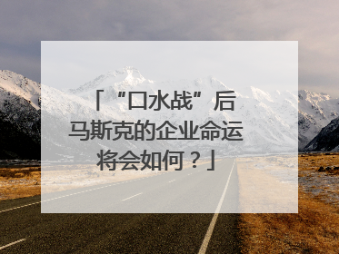 “口水战”后 马斯克的企业命运将会如何？