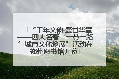 “千年文韵·盛世华章——四大名著‘一带一路’城市文化巡展”活动在郑州图书馆开幕