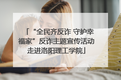 “全民齐反诈 守护幸福家”反诈主题宣传活动走进洛阳理工学院