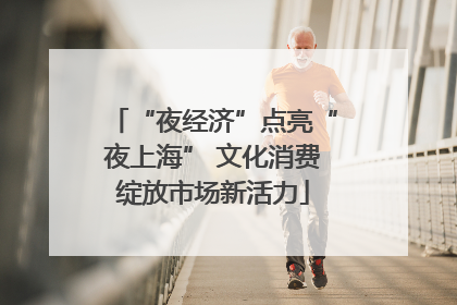“夜经济”点亮“夜上海” 文化消费绽放市场新活力
