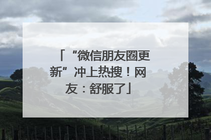 “微信朋友圈更新”冲上热搜！网友：舒服了