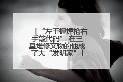 “左手握焊枪右手敲代码” 在三星堆修文物的他成了大“发明家”