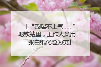 “我喘不上气……”地铁站里，工作人员用一张白纸化险为夷
