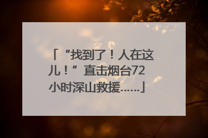 “找到了！人在这儿！”直击烟台72小时深山救援……