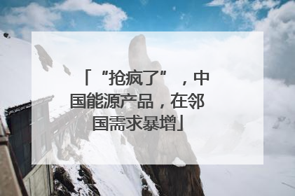 “抢疯了”，中国能源产品，在邻国需求暴增