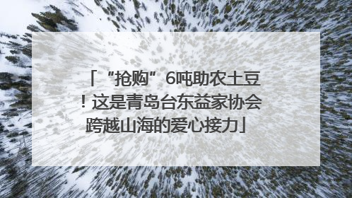 “抢购”6吨助农土豆！这是青岛台东益家协会跨越山海的爱心接力