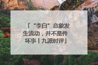 “李白”意象发生流动，并不是件坏事丨九派时评