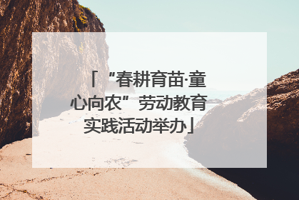 “春耕育苗·童心向农”劳动教育实践活动举办