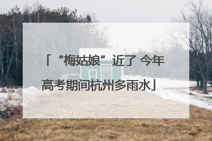 “梅姑娘”近了 今年高考期间杭州多雨水