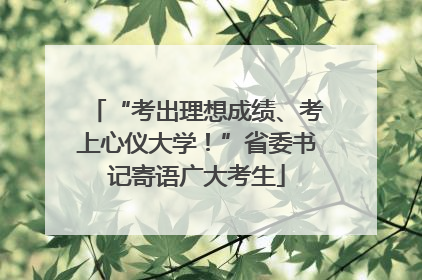 “考出理想成绩、考上心仪大学！”省委书记寄语广大考生