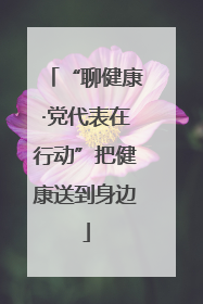 “聊健康·党代表在行动”把健康送到身边