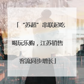“苏超”串联起吃喝玩乐购，江苏销售客流同步增长