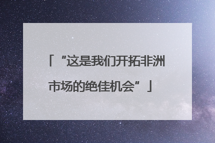 “这是我们开拓非洲市场的绝佳机会”