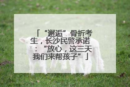“邂逅”骨折考生，长沙民警承诺：“放心，这三天我们来帮孩子”