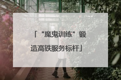 “魔鬼训练”锻造高铁服务标杆