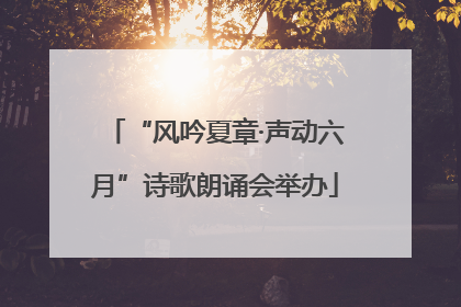 “风吟夏章·声动六月”诗歌朗诵会举办