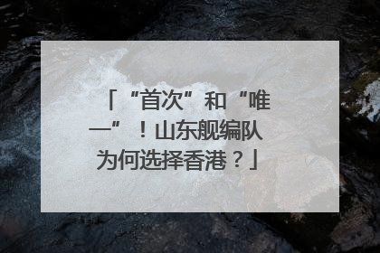 “首次”和“唯一”！山东舰编队为何选择香港？
