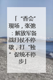“香会”现场，张弛：解放军备战打仗不停歇，打“独”促统不停步