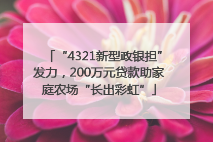 “4321新型政银担”发力，200万元贷款助家庭农场“长出彩虹”