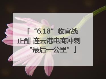 “6.18”收官战正酣 连云港电商冲刺“最后一公里”