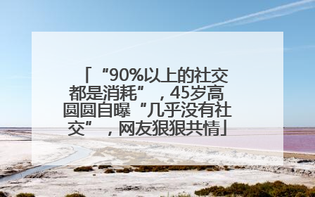“90%以上的社交都是消耗”，45岁高圆圆自曝“几乎没有社交”，网友狠狠共情