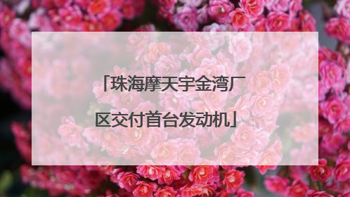 珠海摩天宇金湾厂区交付首台发动机