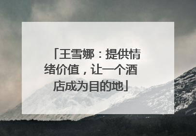 王雪娜：提供情绪价值，让一个酒店成为目的地
