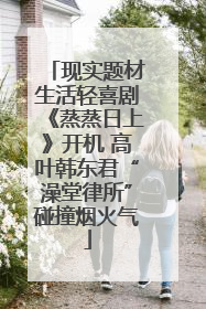 现实题材生活轻喜剧《蒸蒸日上》开机 高叶韩东君“澡堂律所”碰撞烟火气