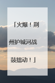 火爆！荆州护城河战鼓擂动！