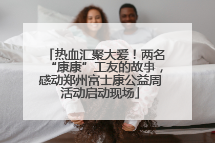 热血汇聚大爱！两名“康康”工友的故事，感动郑州富士康公益周活动启动现场