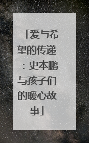 爱与希望的传递：史本鹏与孩子们的暖心故事